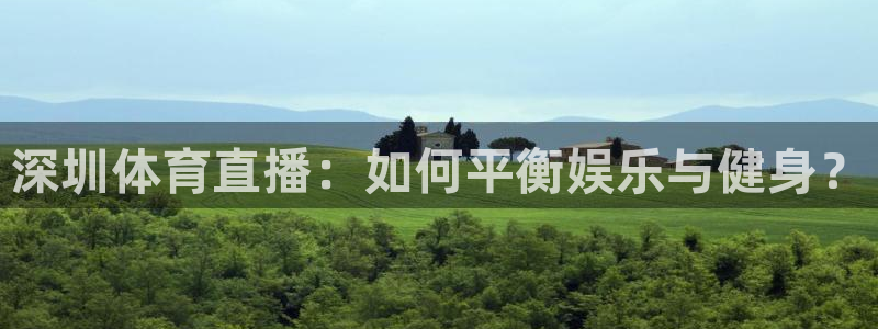 深圳体育直播：如何平衡娱乐与健身？