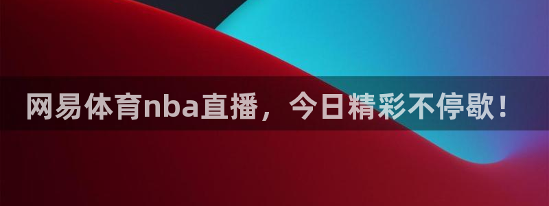 网易体育nba直播，今日精彩不停歇！